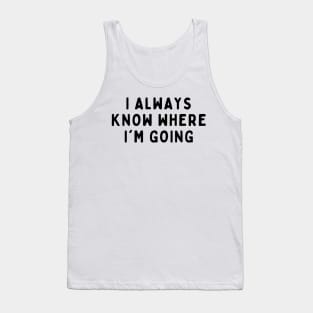 I Always Know Where I'm Going, Funny White Lie Party Idea Outfit, Gift for My Girlfriend, Wife, Birthday Gift to Friends Tank Top